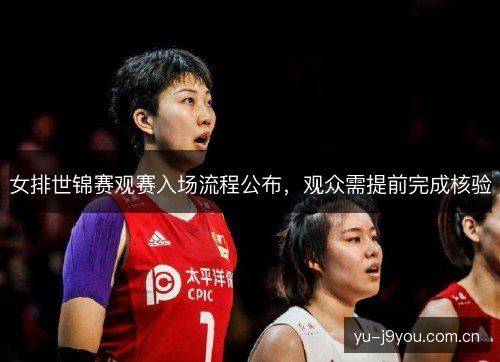 女排世锦赛观赛入场流程公布,观众需提前完成核验 女排世锦赛观赛入场流程公布,观众需提前完成核验