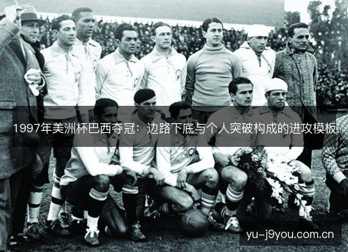 1997年美洲杯巴西夺冠：边路下底与个人突破构成的进攻模板